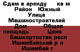 Сдам в аренду 400 кв.м. › Район ­ Южный › Улица ­ Машиностроителей › Дом ­ 18 › Общая площадь ­ 400 › Цена ­ 500 - Башкортостан респ., Ишимбайский р-н, Ишимбай г. Недвижимость » Помещения аренда   